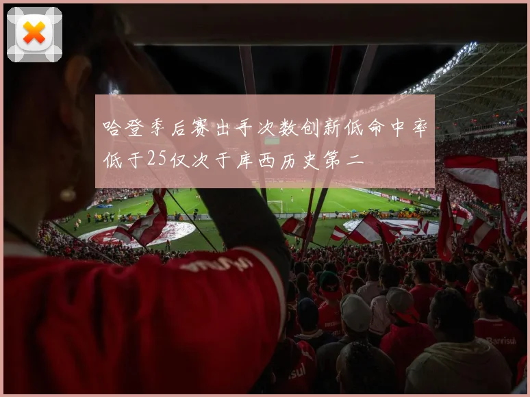 哈登季后赛出手次数创新低命中率低于25仅次于库西历史第二