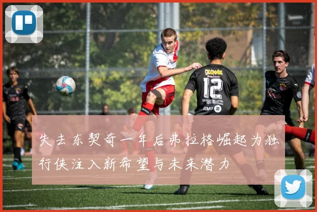 失去东契奇一年后弗拉格崛起为独行侠注入新希望与未来潜力