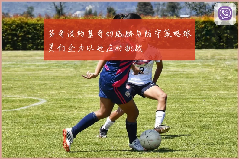 芬奇谈约基奇的威胁与防守策略球员们全力以赴应对挑战