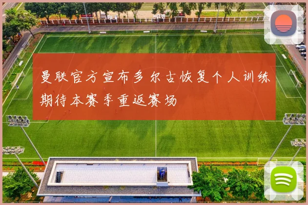 曼联官方宣布多尔古恢复个人训练期待本赛季重返赛场