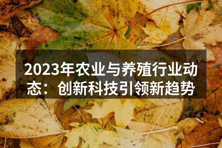 2023年农业与养殖行业动态：创新科技引领新趋势