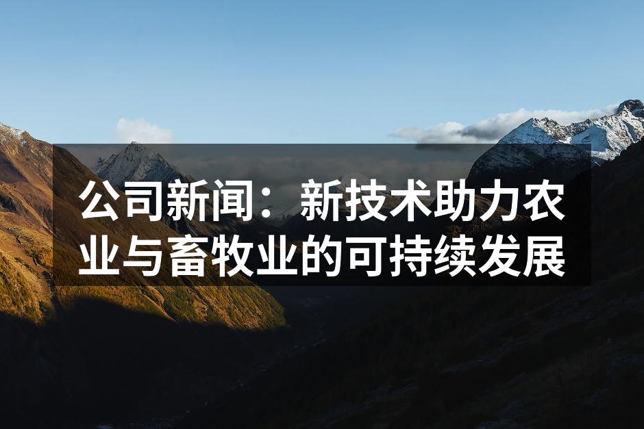 公司新闻：新技术助力农业与畜牧业的可持续发展