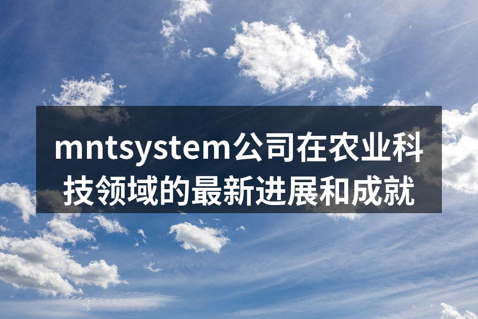 mntsystem公司在农业科技领域的最新进展和成就
