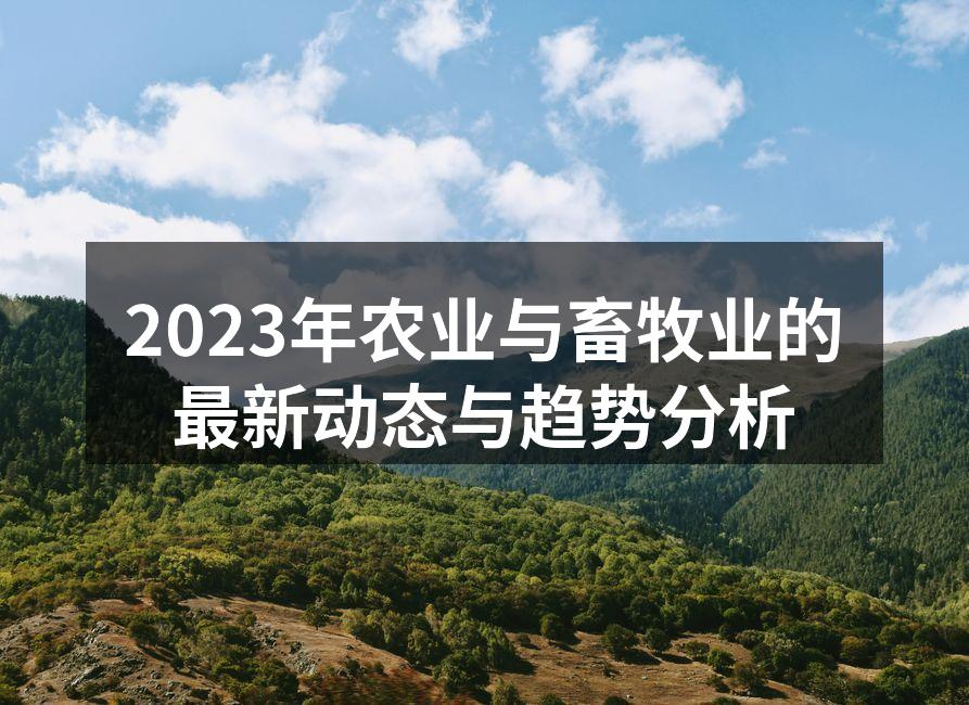 2023年农业与畜牧业的最新动态与趋势分析